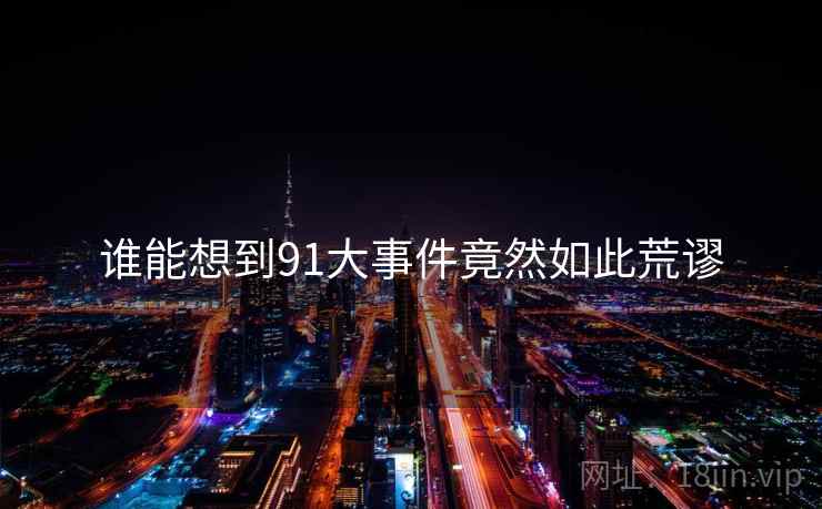 谁能想到91大事件竟然如此荒谬