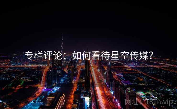 专栏评论：如何看待星空传媒？