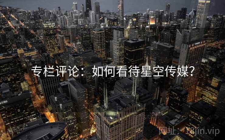 专栏评论：如何看待星空传媒？