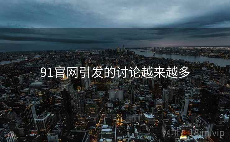 91官网引发的讨论越来越多