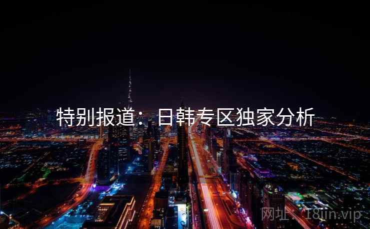 特别报道：日韩专区独家分析