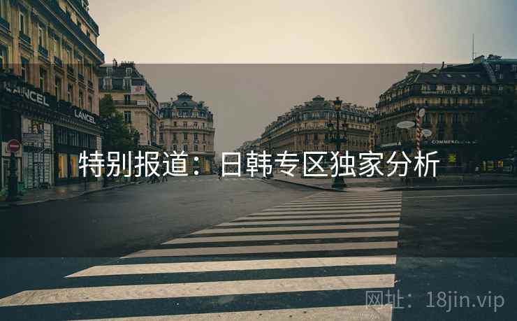 特别报道：日韩专区独家分析