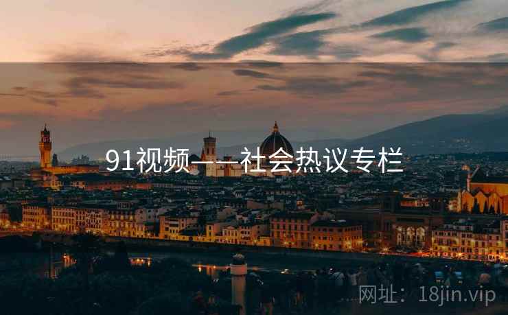 91视频——社会热议专栏