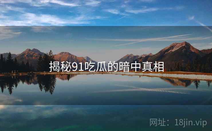 揭秘91吃瓜的暗中真相
