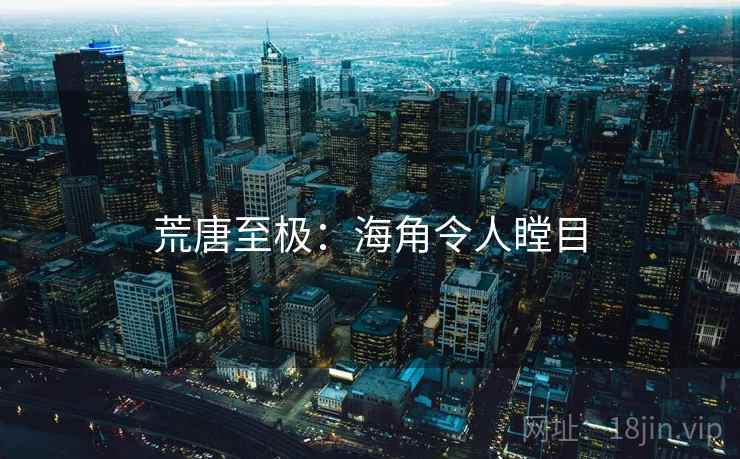 荒唐至极：海角令人瞠目