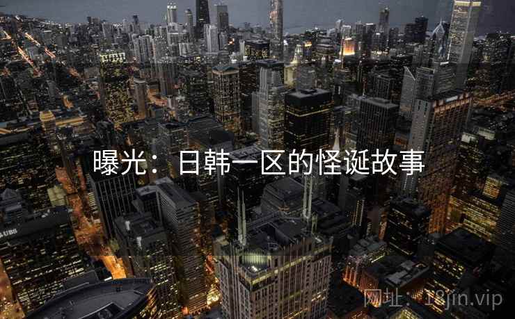 曝光：日韩一区的怪诞故事