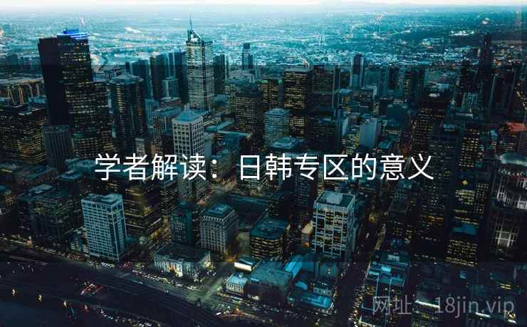 学者解读：日韩专区的意义