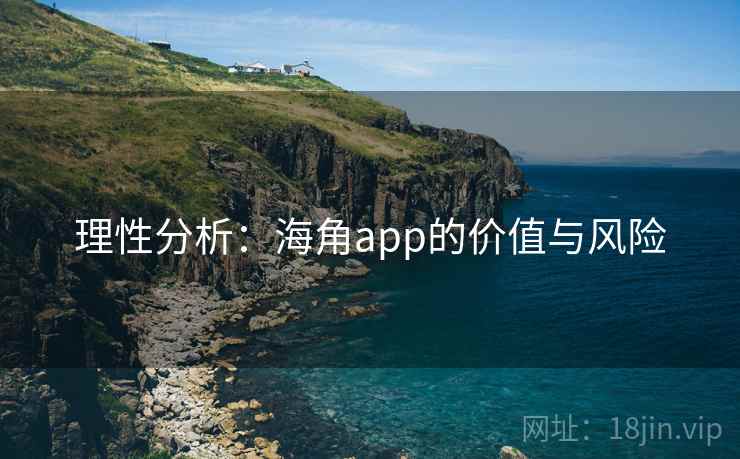 理性分析：海角app的价值与风险