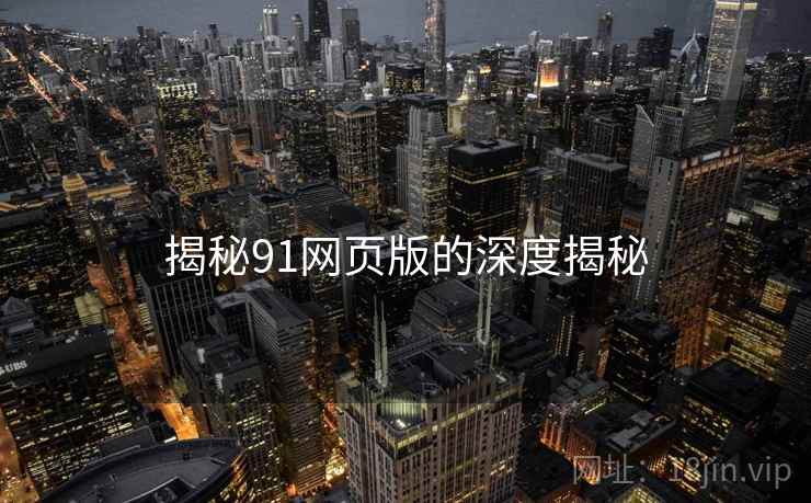揭秘91网页版的深度揭秘