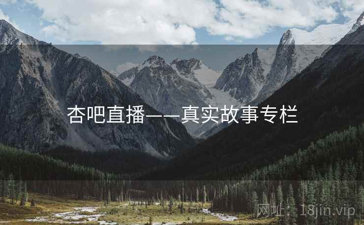 杏吧直播——真实故事专栏