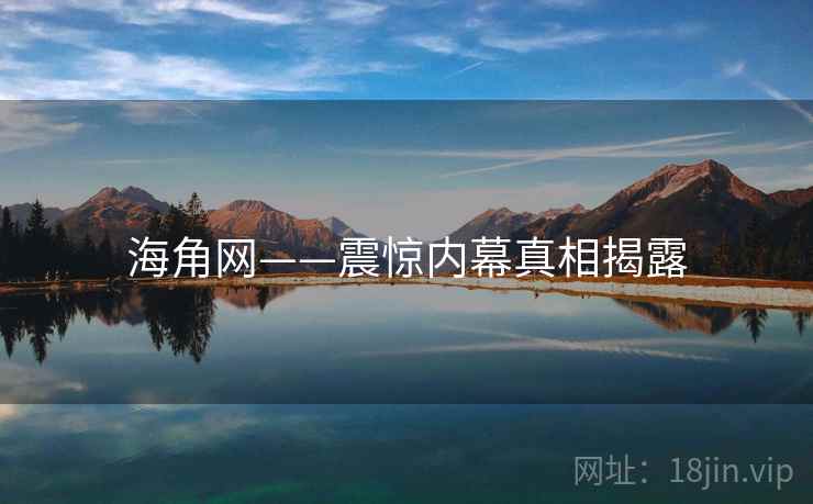 海角网——震惊内幕真相揭露