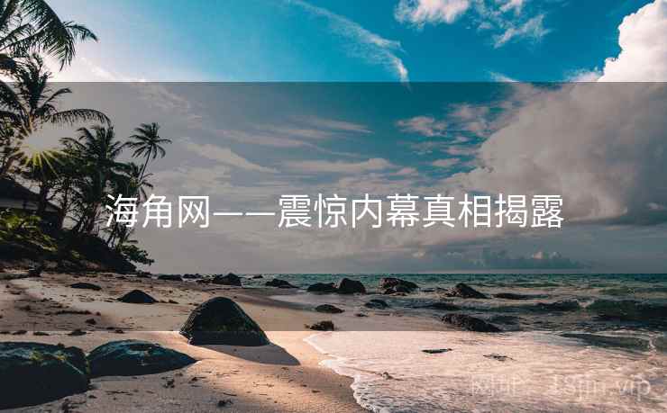 海角网——震惊内幕真相揭露