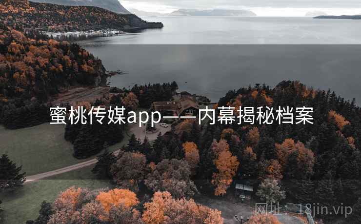 蜜桃传媒app——内幕揭秘档案