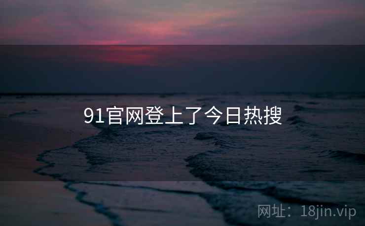 91官网登上了今日热搜