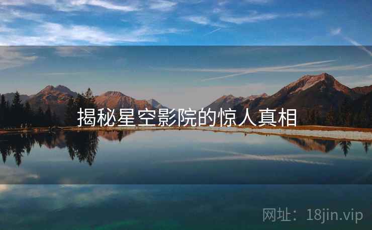 揭秘星空影院的惊人真相