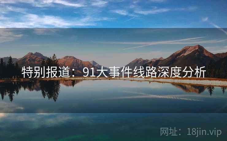 特别报道：91大事件线路深度分析