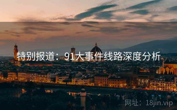 特别报道：91大事件线路深度分析