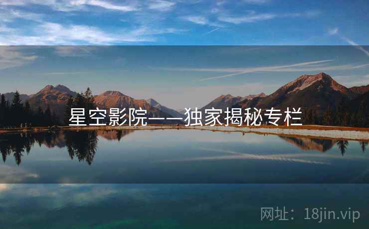 星空影院——独家揭秘专栏 星空影院——独家揭秘专栏