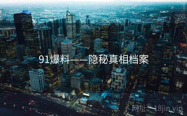 91爆料——隐秘真相档案