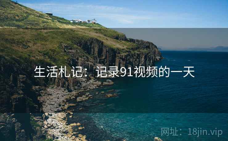 生活札记:记录91视频的一天 生活札记:记录91视频的一天