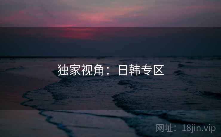 独家视角:日韩专区