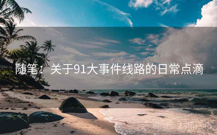 随笔:关于91大事件线路的日常点滴