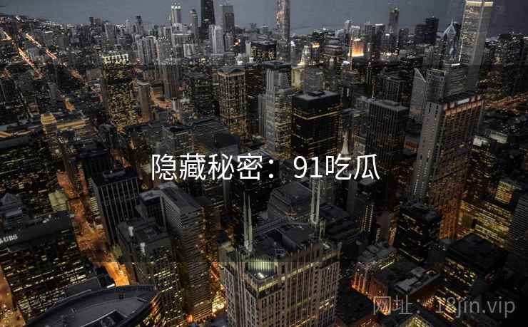 隐藏秘密:91吃瓜 隐藏秘密:91吃瓜