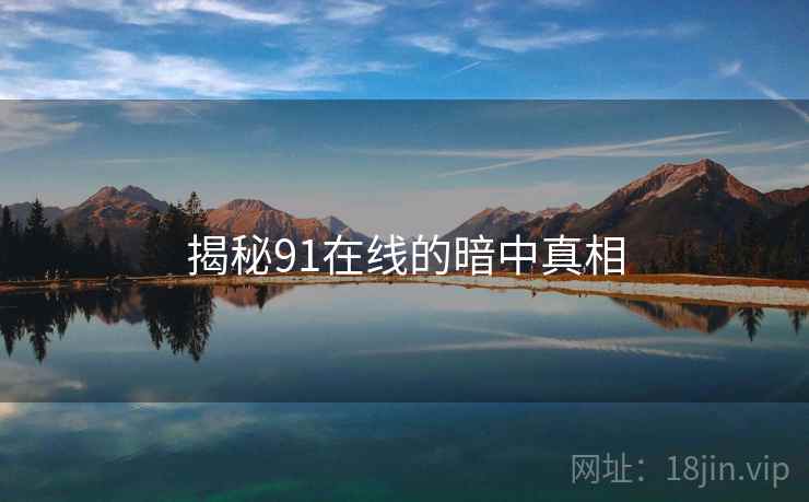 揭秘91在线的暗中真相