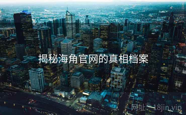 揭秘海角官网的真相档案