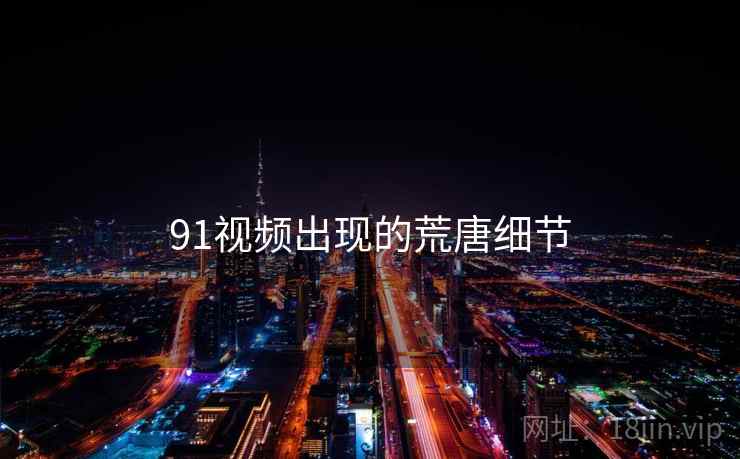 91视频出现的荒唐细节