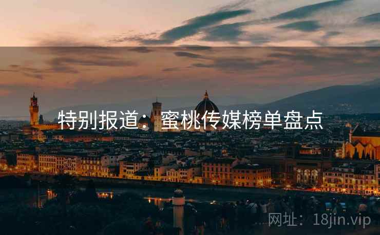 特别报道:蜜桃传媒榜单盘点