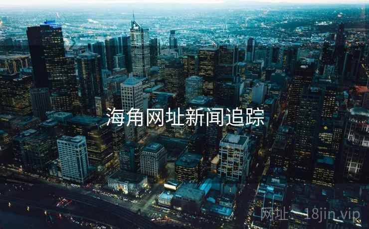 海角网址新闻追踪 海角网址新闻追踪