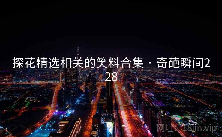 探花精选相关的笑料合集 · 奇葩瞬间228
