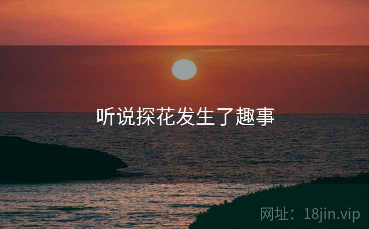 听说探花发生了趣事 听说探花发生了趣事