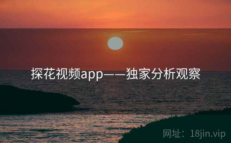 探花视频app——独家分析观察 探花视频app——独家分析观察