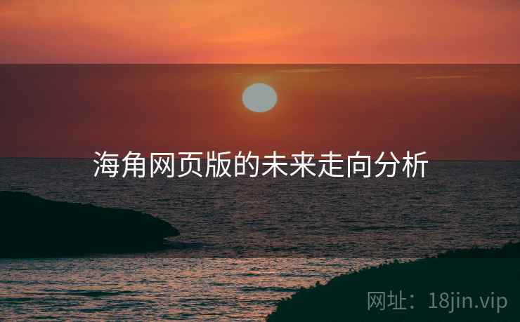 海角网页版的未来走向分析 海角网页版的未来走向分析