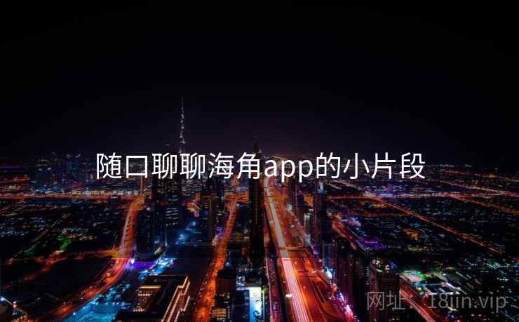 随口聊聊海角app的小片段