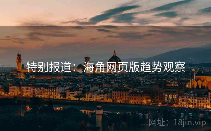 特别报道：海角网页版趋势观察
