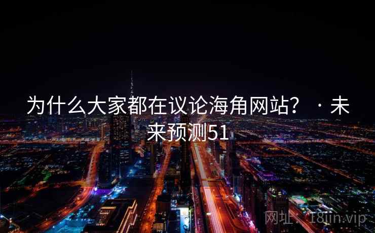 为什么大家都在议论海角网站? · 未来预测51 为什么大家都在议论海角网站? · 未来预测51