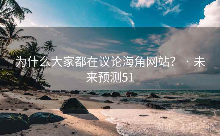 为什么大家都在议论海角网站? · 未来预测51 为什么大家都在议论海角网站? · 未来预测51