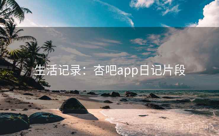 生活记录:杏吧app日记片段 生活记录:杏吧app日记片段