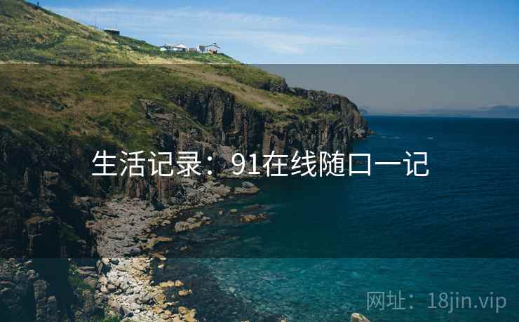 生活记录：91在线随口一记