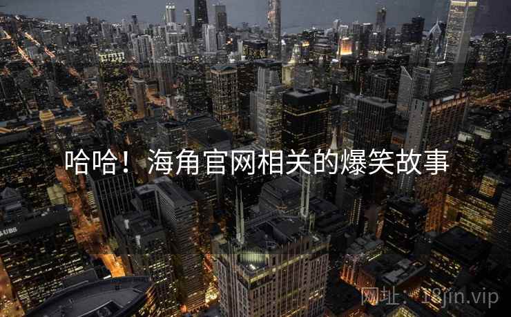 哈哈!海角官网相关的爆笑故事