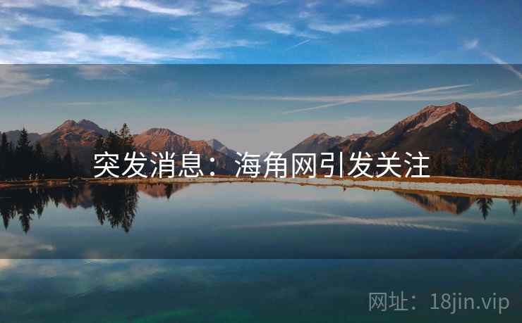 突发消息:海角网引发关注 突发消息:海角网引发关注