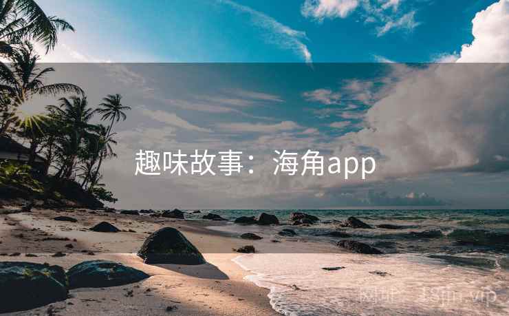 趣味故事:海角app 趣味故事:海角app