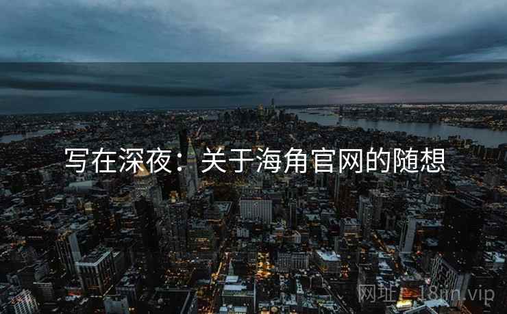 写在深夜:关于海角官网的随想 写在深夜:关于海角官网的随想