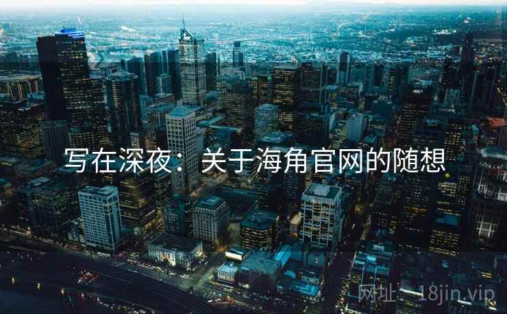 写在深夜:关于海角官网的随想