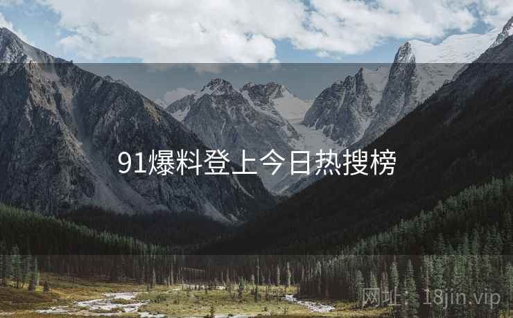 91爆料登上今日热搜榜 91爆料登上今日热搜榜