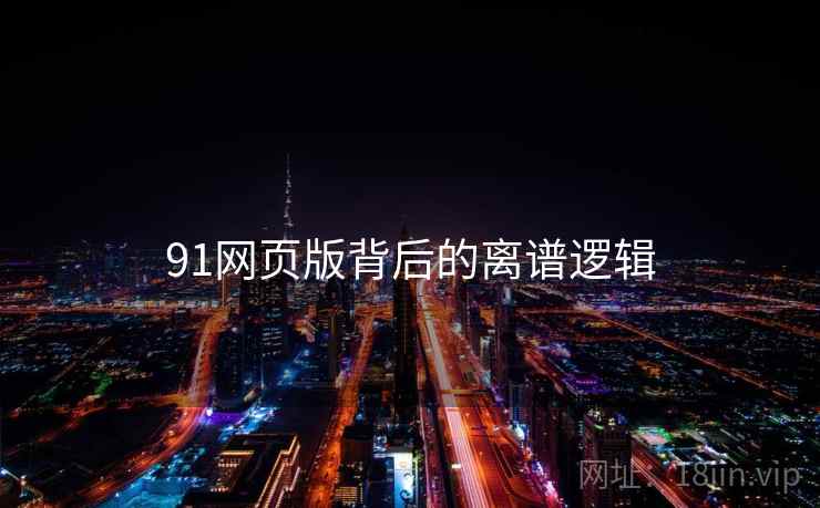 91网页版背后的离谱逻辑
