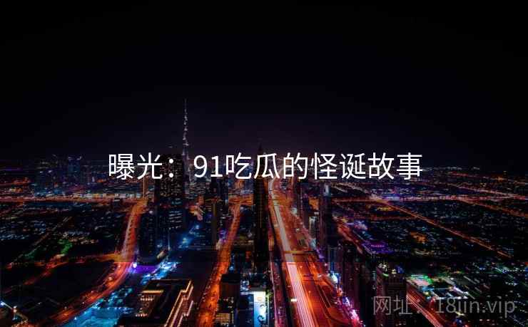 曝光:91吃瓜的怪诞故事